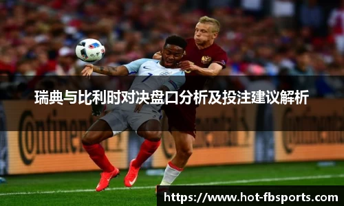 瑞典与比利时对决盘口分析及投注建议解析